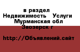  в раздел : Недвижимость » Услуги . Мурманская обл.,Заозерск г.